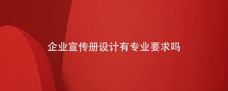 企業(yè)宣傳冊設(shè)計有專業(yè)要求嗎