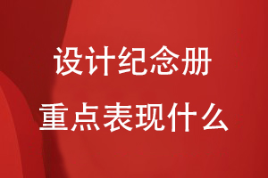 設(shè)計紀(jì)念冊重點(diǎn)表現(xiàn)什么