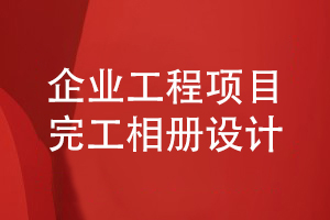 企業(yè)工程項目完工相冊設計-企業(yè)完工相冊內(nèi)容的設計指導