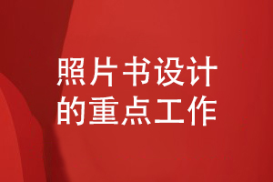 畢業(yè)照片書設計-要經(jīng)歷的重點工作有什么
