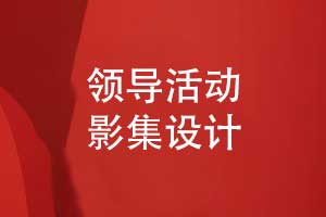 領(lǐng)導(dǎo)影集設(shè)計(jì)-領(lǐng)導(dǎo)相冊制作記錄領(lǐng)導(dǎo)工作