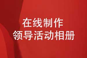 領(lǐng)導(dǎo)相冊(cè)制作-在線領(lǐng)導(dǎo)活動(dòng)相冊(cè)制作的方法