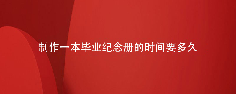 制作一本畢業(yè)紀(jì)念冊的時間要多久