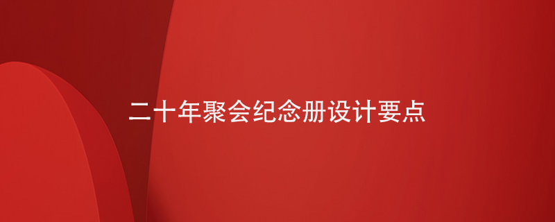 20年聚會(huì)紀(jì)念冊(cè)設(shè)計(jì)要點(diǎn)