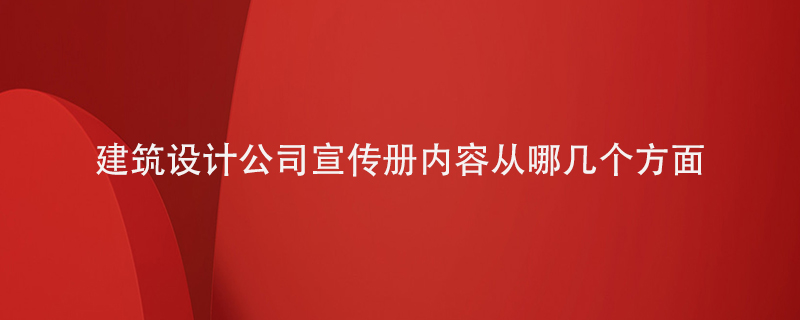 建筑設(shè)計公司宣傳冊內(nèi)容從哪幾個方面