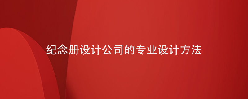 紀(jì)念冊設(shè)計公司的專業(yè)設(shè)計方法