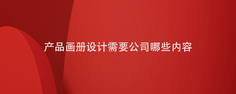 產(chǎn)品畫冊(cè)設(shè)計(jì)需要寫入公司的哪些內(nèi)容