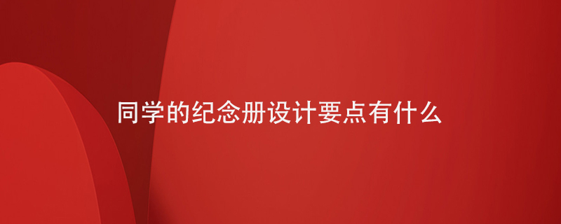 同學(xué)的紀(jì)念冊設(shè)計(jì)要點(diǎn)有什么