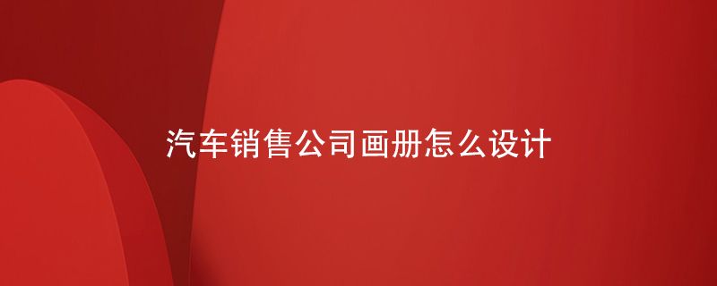 汽車銷售公司畫冊怎么設計