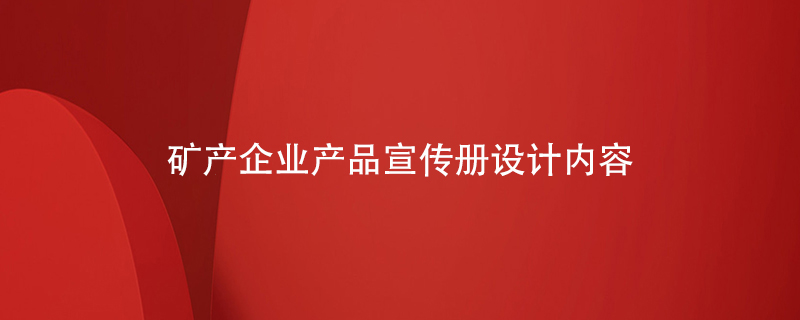 礦產(chǎn)企業(yè)產(chǎn)品宣傳冊設(shè)計(jì)內(nèi)容