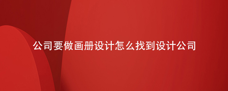 公司要做畫(huà)冊(cè)設(shè)計(jì)怎么找到設(shè)計(jì)公司