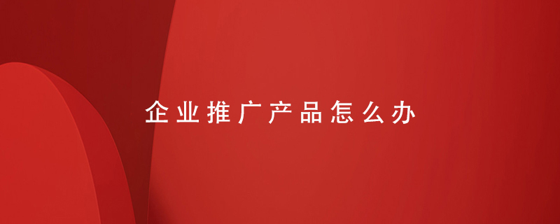 企業(yè)推廣產品怎么辦