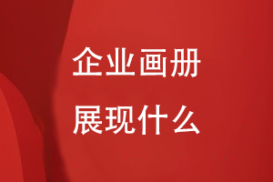 企業(yè)畫(huà)冊(cè)展現(xiàn)什么