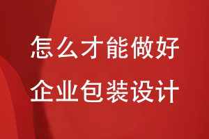 怎么才能做好企業(yè)包裝設(shè)計(jì)