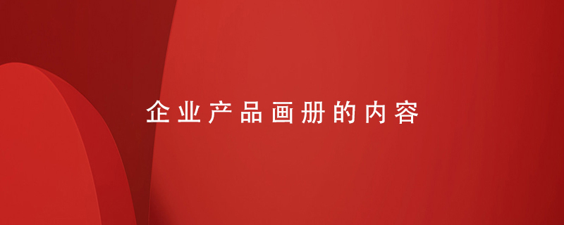 企業(yè)產(chǎn)品畫(huà)冊(cè)的內(nèi)容