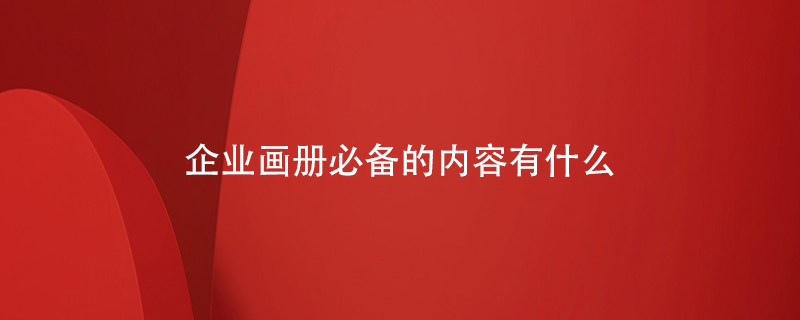 企業(yè)畫冊必備的內(nèi)容有什么