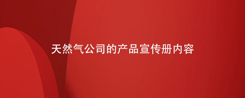 天然氣公司的產(chǎn)品宣傳冊內容