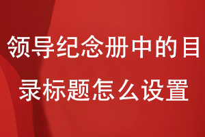 領(lǐng)導(dǎo)紀(jì)念冊中的目錄標(biāo)題怎么設(shè)置