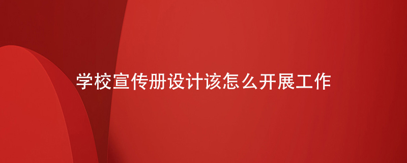 學校宣傳冊設(shè)計該怎么開展工作