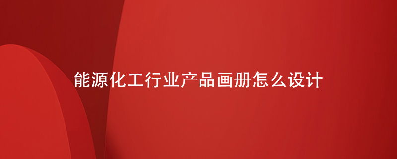 能源化工行業(yè)產(chǎn)品畫冊怎么設(shè)計