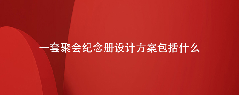 一套聚會紀(jì)念冊設(shè)計(jì)方案包括什么
