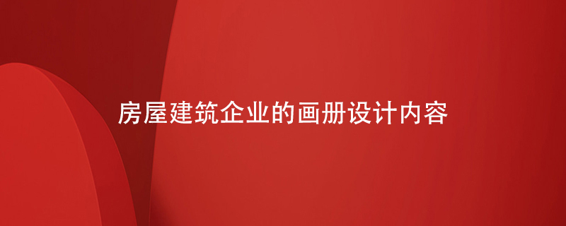 房屋建筑企業(yè)的畫(huà)冊(cè)設(shè)計(jì)內(nèi)容