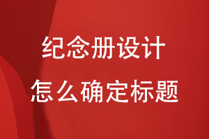 紀念冊設(shè)計怎么確定標(biāo)題