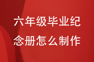 六年級畢業(yè)紀(jì)念冊怎么制作