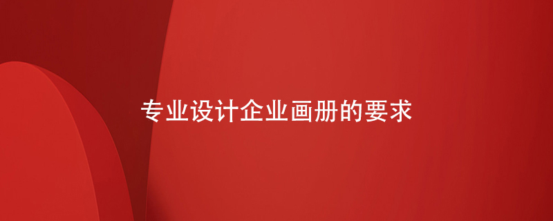 專業(yè)設(shè)計(jì)企業(yè)畫冊的要求