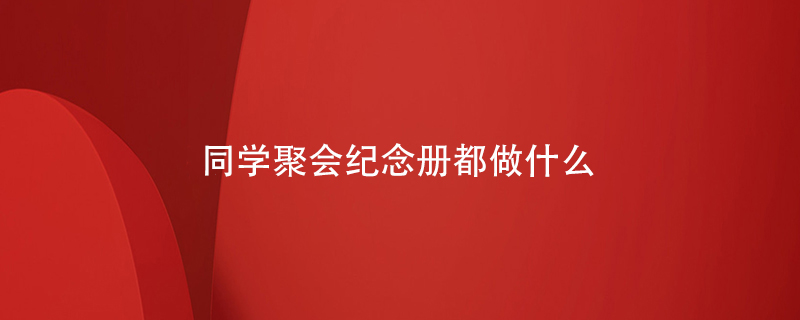 同學(xué)聚會紀念冊都做什么