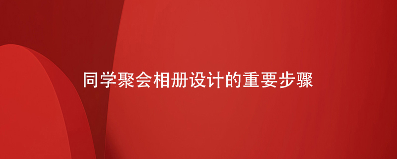 同學(xué)聚會相冊設(shè)計的重要步驟
