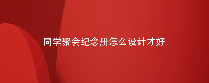 同學(xué)聚會(huì)紀(jì)念冊怎么設(shè)計(jì)才好