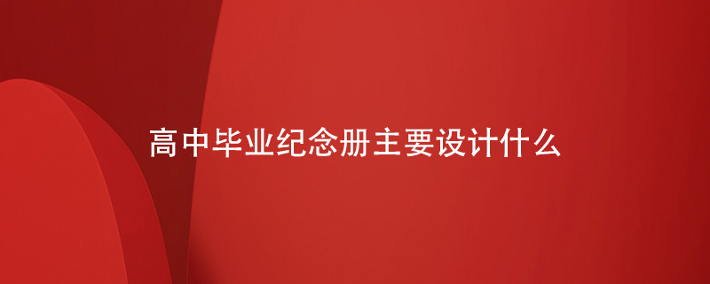 高中畢業(yè)紀(jì)念冊主要設(shè)計(jì)什么